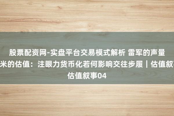 股票配资网-实盘平台交易模式解析 雷军的声量，小米的估值：注眼力货币化若何影响交往步履｜估值叙事04