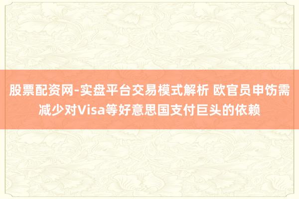 股票配资网-实盘平台交易模式解析 欧官员申饬需减少对Visa等好意思国支付巨头的依赖