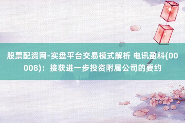 股票配资网-实盘平台交易模式解析 电讯盈科(00008)：接获进一步投资附属公司的要约