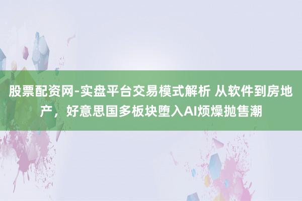 股票配资网-实盘平台交易模式解析 从软件到房地产，好意思国多板块堕入AI烦燥抛售潮