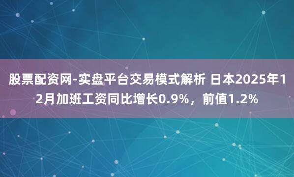 股票配资网-实盘平台交易模式解析 日本2025年12月加班工资同比增长0.9%，前值1.2%