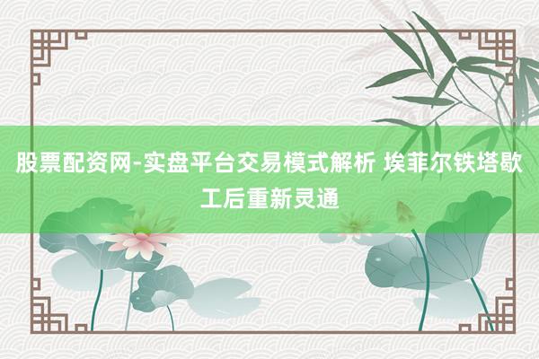 股票配资网-实盘平台交易模式解析 埃菲尔铁塔歇工后重新灵通