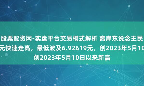 股票配资网-实盘平台交易模式解析 离岸东说念主民币兑好意思元快速走高，最低波及6.92619元，创2023年5月10日以来新高