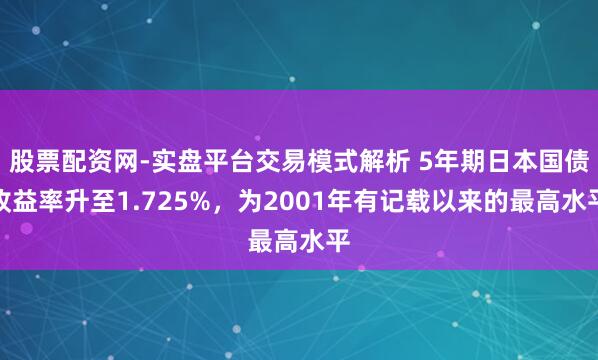 股票配资网-实盘平台交易模式解析 5年期日本国债收益率升至1.725%，为2001年有记载以来的最高水平
