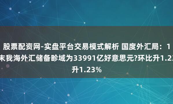 股票配资网-实盘平台交易模式解析 国度外汇局：1月末我海外汇储备畛域为33991亿好意思元?环比升1.23%