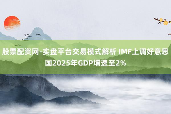 股票配资网-实盘平台交易模式解析 IMF上调好意思国2025年GDP增速至2%