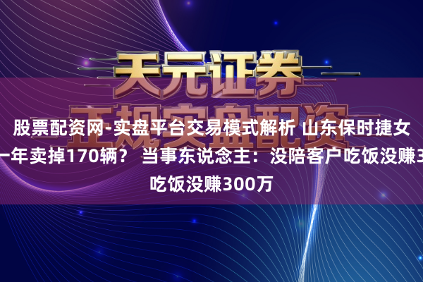 股票配资网-实盘平台交易模式解析 山东保时捷女销冠一年卖掉170辆？ 当事东说念主：没陪客户吃饭没赚300万
