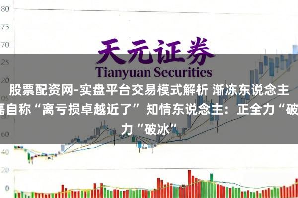 股票配资网-实盘平台交易模式解析 渐冻东说念主蔡磊自称“离亏损卓越近了” 知情东说念主：正全力“破冰”
