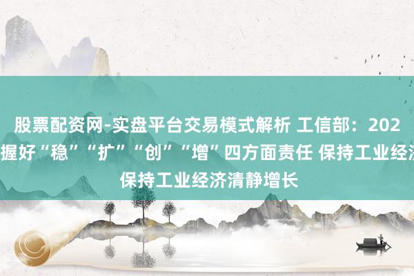 股票配资网-实盘平台交易模式解析 工信部：2026年将肃肃握好“稳”“扩”“创”“增”四方面责任 保持工业经济清静增长