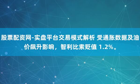 股票配资网-实盘平台交易模式解析 受通胀数据及油价飙升影响，智利比索贬值 1.2%。