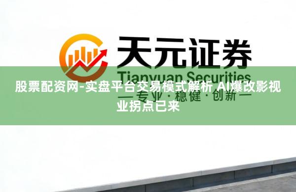 股票配资网-实盘平台交易模式解析 AI爆改影视业拐点已来