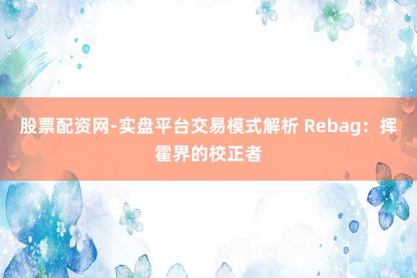 股票配资网-实盘平台交易模式解析 Rebag：挥霍界的校正者
